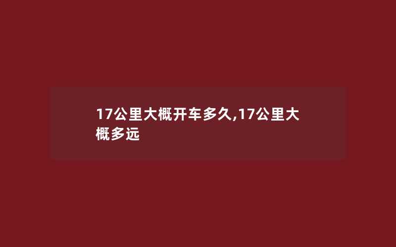 17公里大概开车多久,17公里大概多远