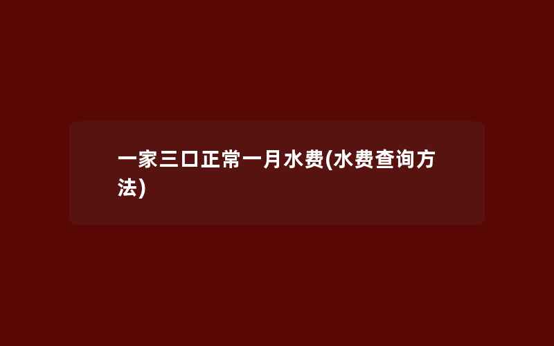 一家三口正常一月水费(水费查询方法)