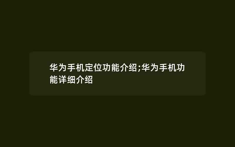 华为手机定位功能介绍;华为手机功能详细介绍