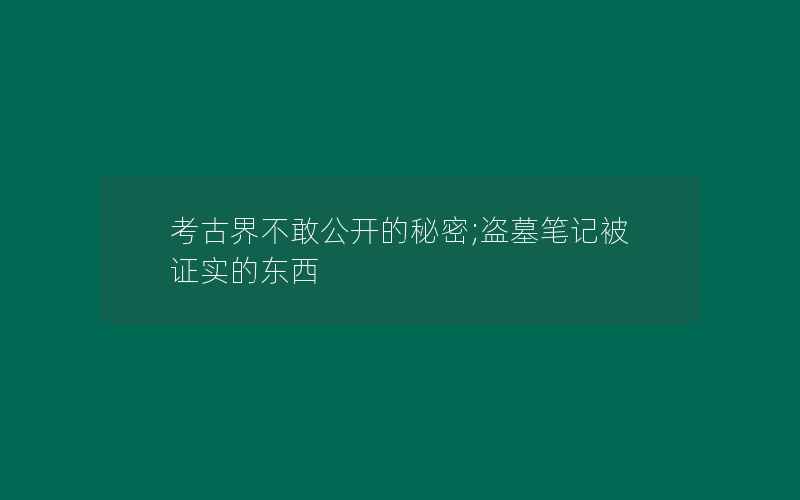 考古界不敢公开的秘密;盗墓笔记被证实的东西