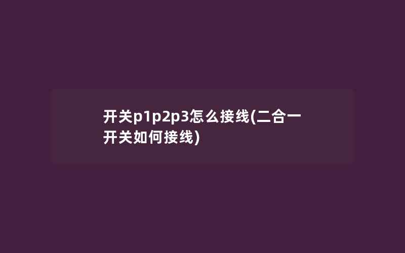 开关p1p2p3怎么接线(二合一开关如何接线)