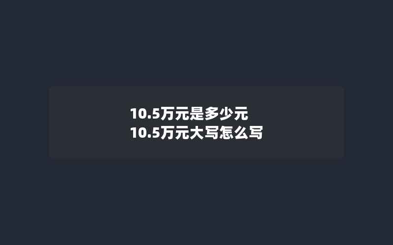 10.5万元是多少元 10.5万元大写怎么写