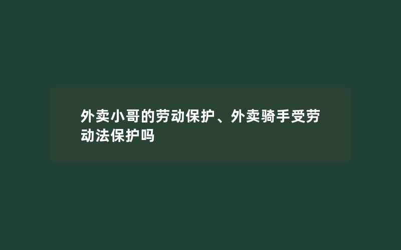 外卖小哥的劳动保护、外卖骑手受劳动法保护吗