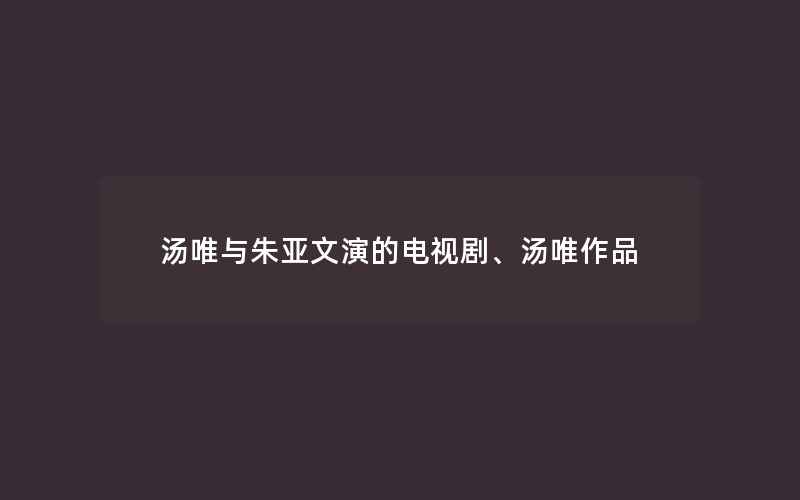 汤唯与朱亚文演的电视剧、汤唯作品