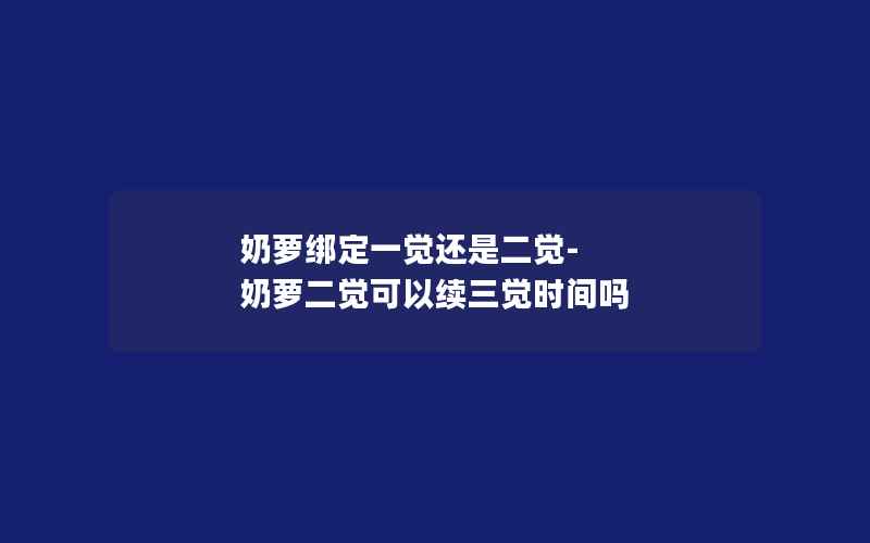 奶萝绑定一觉还是二觉-奶萝二觉可以续三觉时间吗