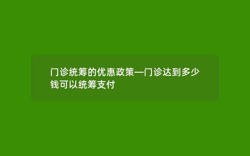 门诊统筹的优惠政策—门诊达到多少钱可以统筹支付