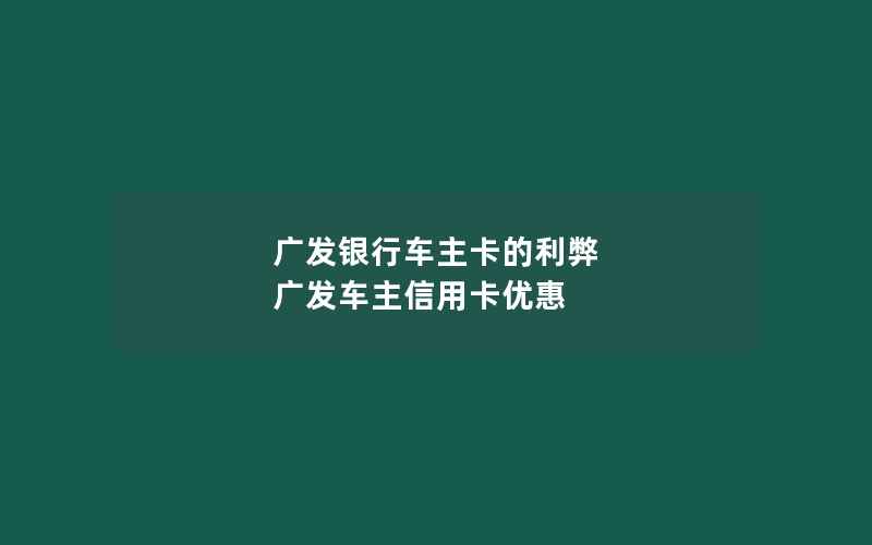 广发银行车主卡的利弊 广发车主信用卡优惠