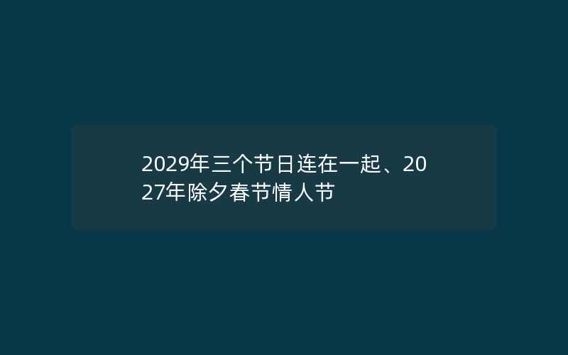 2029年三个节日连在一起、2027年除夕春节情人节