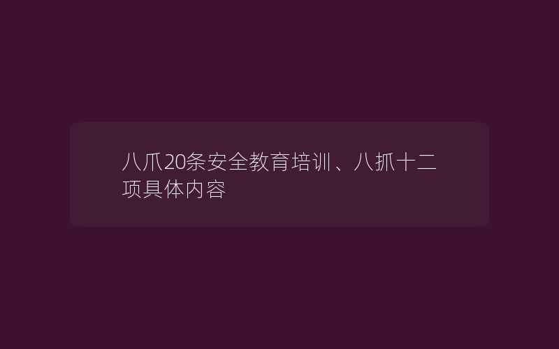 八爪20条安全教育培训、八抓十二项具体内容