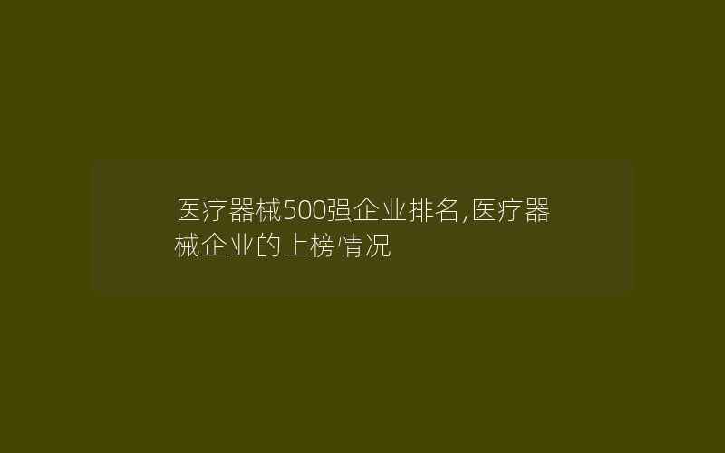 医疗器械500强企业排名,医疗器械企业的上榜情况