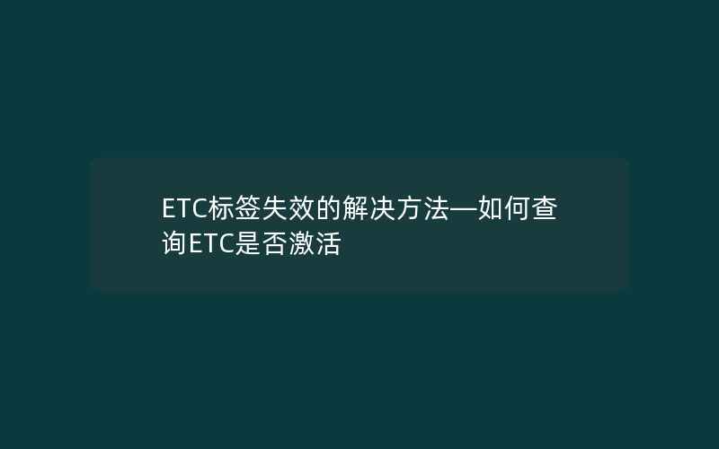 ETC标签失效的解决方法—如何查询ETC是否激活