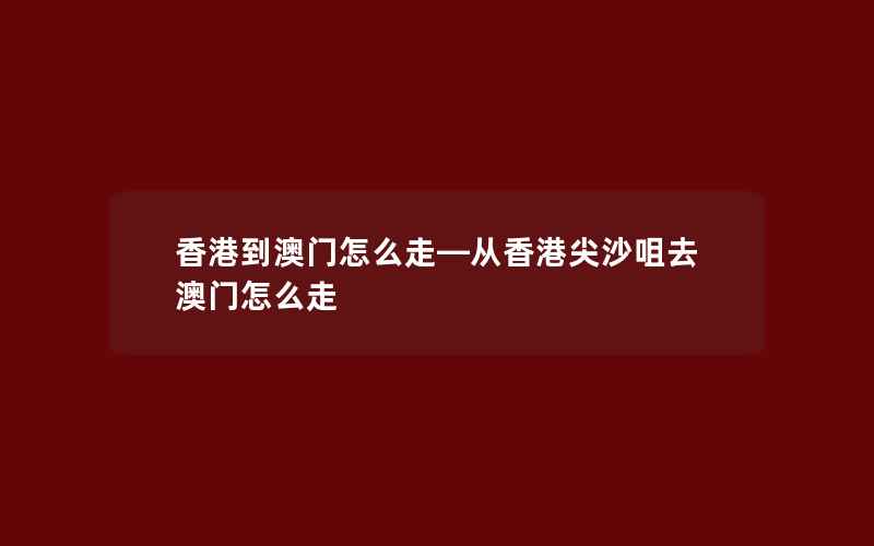 香港到澳门怎么走—从香港尖沙咀去澳门怎么走