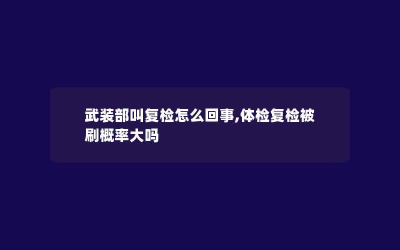 武装部叫复检怎么回事,体检复检被刷概率大吗