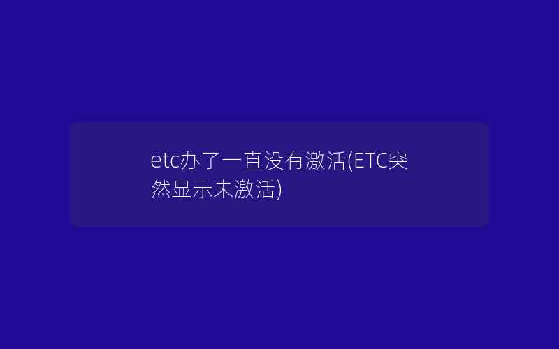 etc办了一直没有激活(ETC突然显示未激活)