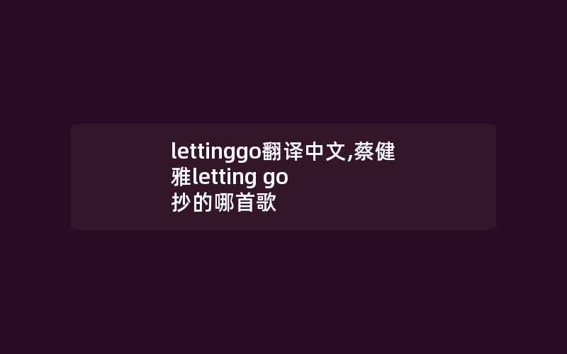 lettinggo翻译中文,蔡健雅letting go 抄的哪首歌