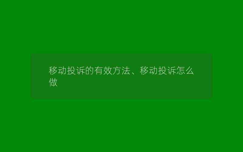 移动投诉的有效方法、移动投诉怎么做