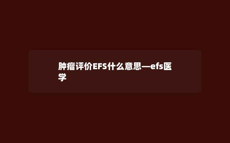 肿瘤评价EFS什么意思—efs医学