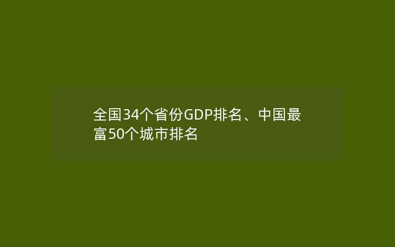 全国34个省份GDP排名、中国最富50个城市排名