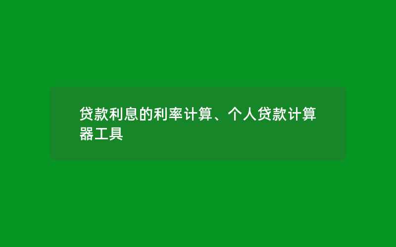 贷款利息的利率计算、个人贷款计算器工具