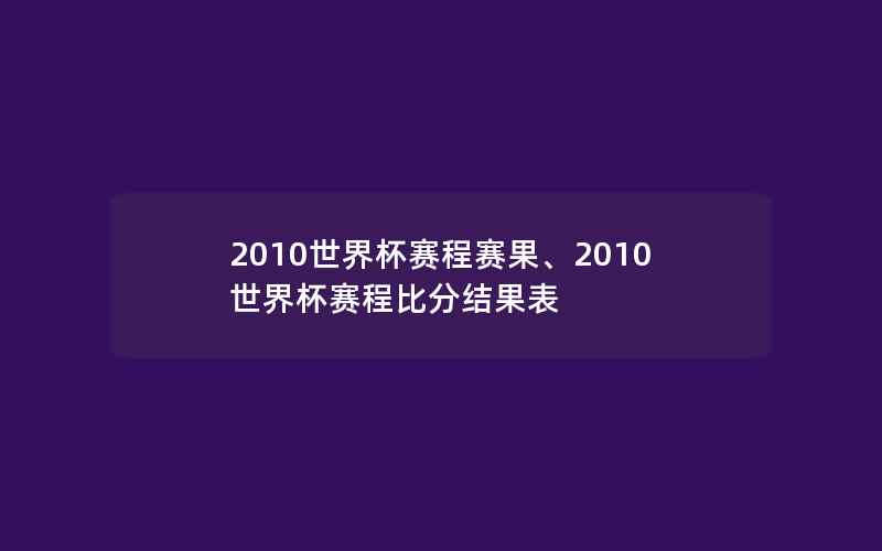 2010世界杯赛程赛果、2010世界杯赛程比分结果表