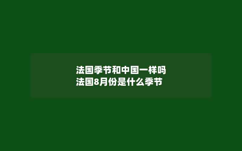 法国季节和中国一样吗 法国8月份是什么季节