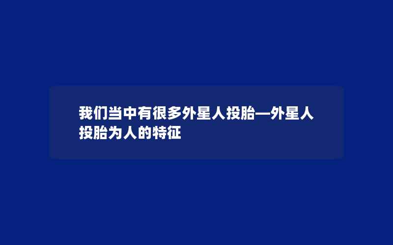 我们当中有很多外星人投胎—外星人投胎为人的特征