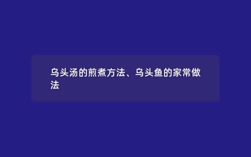 乌头汤的煎煮方法、乌头鱼的家常做法