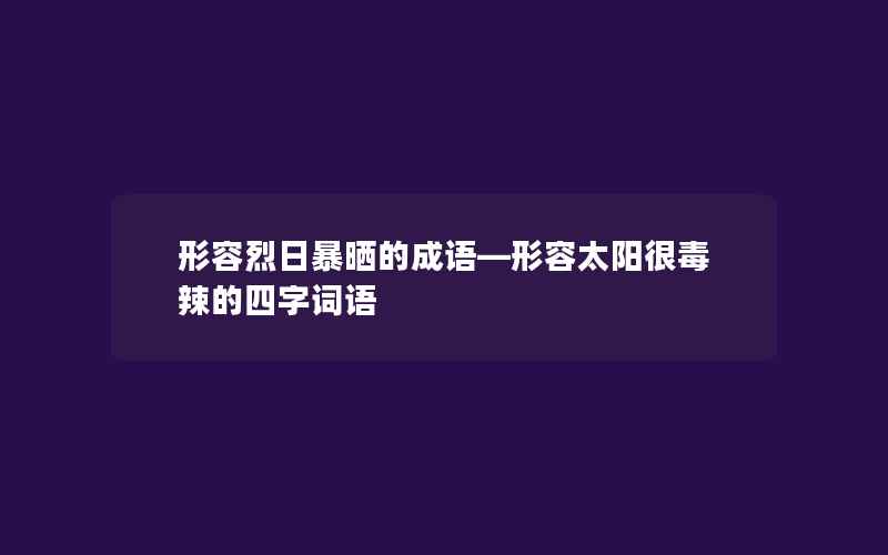 形容烈日暴晒的成语—形容太阳很毒辣的四字词语