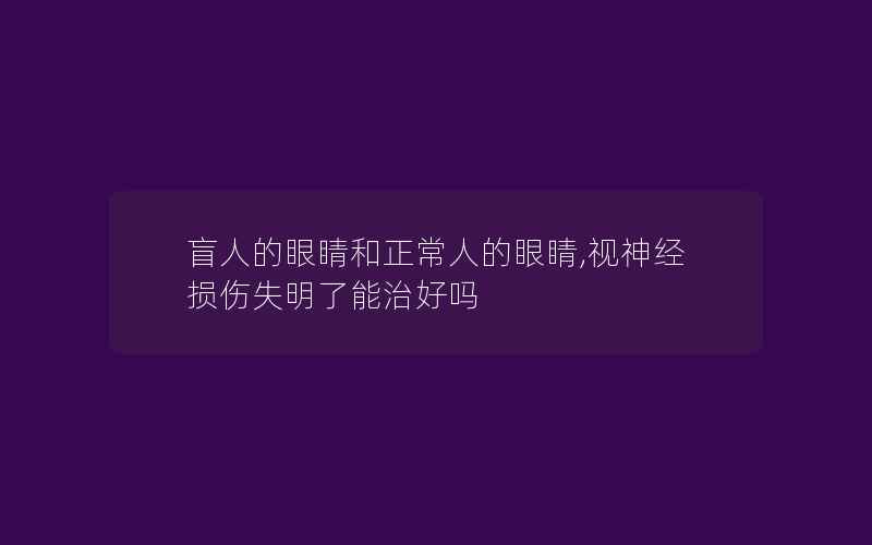 盲人的眼睛和正常人的眼睛,视神经损伤失明了能治好吗