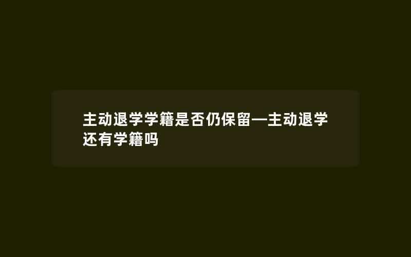 主动退学学籍是否仍保留—主动退学还有学籍吗