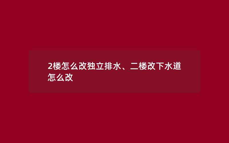 2楼怎么改独立排水、二楼改下水道怎么改