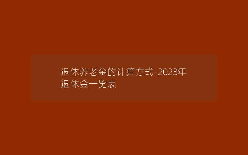 退休养老金的计算方式-2023年退休金一览表