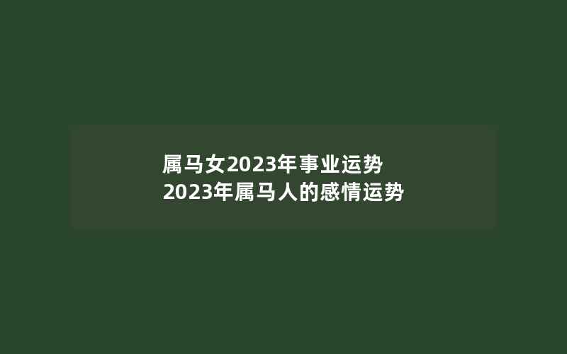 属马女2023年事业运势 2023年属马人的感情运势