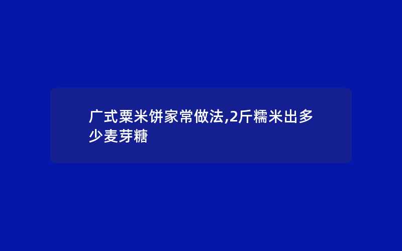 广式粟米饼家常做法,2斤糯米出多少麦芽糖