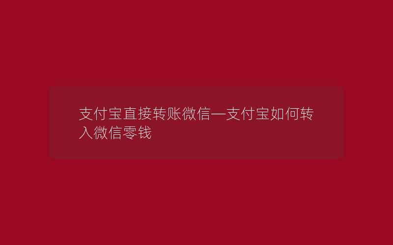 支付宝直接转账微信—支付宝如何转入微信零钱