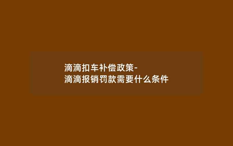 滴滴扣车补偿政策-滴滴报销罚款需要什么条件