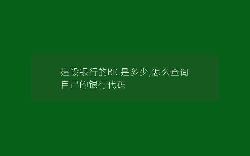 建设银行的BIC是多少;怎么查询自己的银行代码