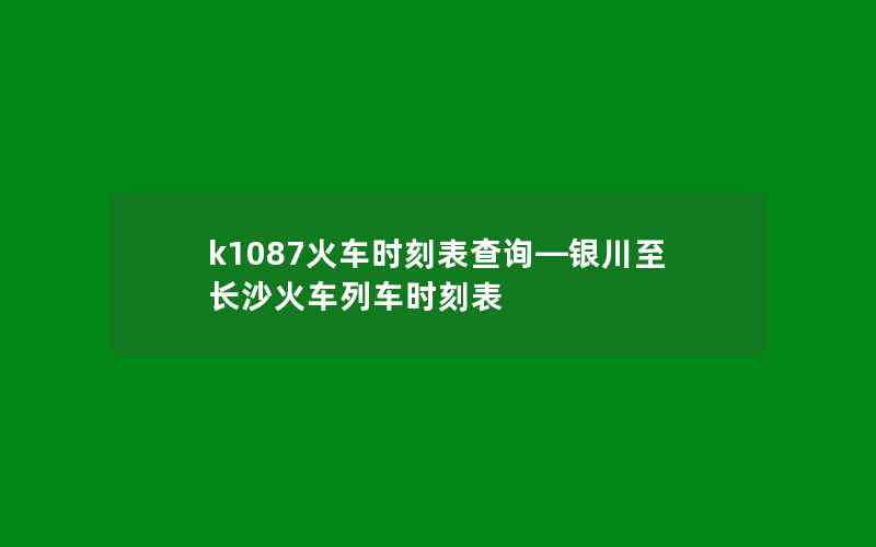 k1087火车时刻表查询—银川至长沙火车列车时刻表