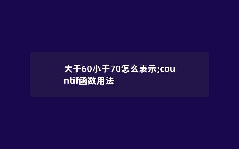 大于60小于70怎么表示;countif函数用法