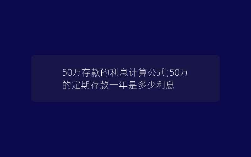 50万存款的利息计算公式;50万的定期存款一年是多少利息