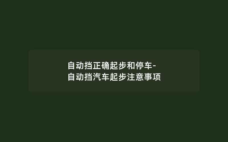 自动挡正确起步和停车-自动挡汽车起步注意事项