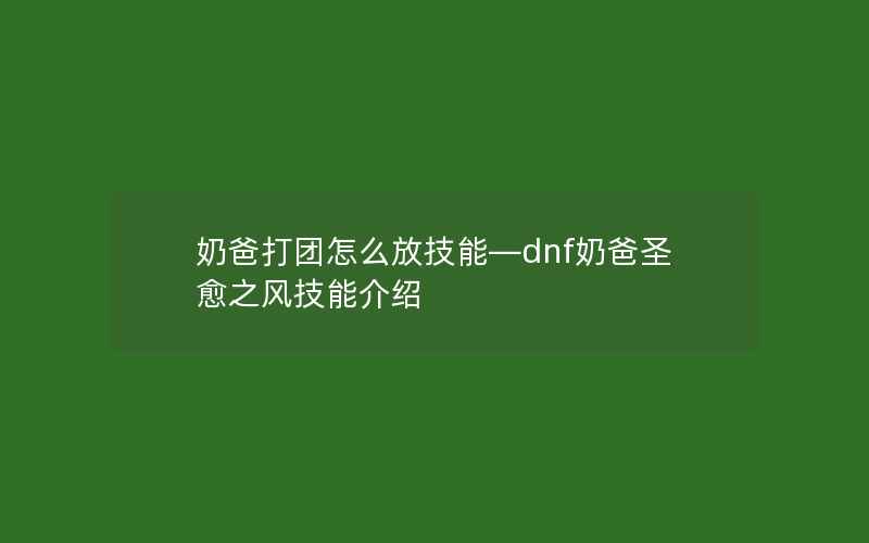 奶爸打团怎么放技能—dnf奶爸圣愈之风技能介绍