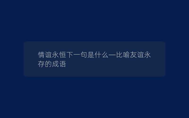 情谊永恒下一句是什么—比喻友谊永存的成语