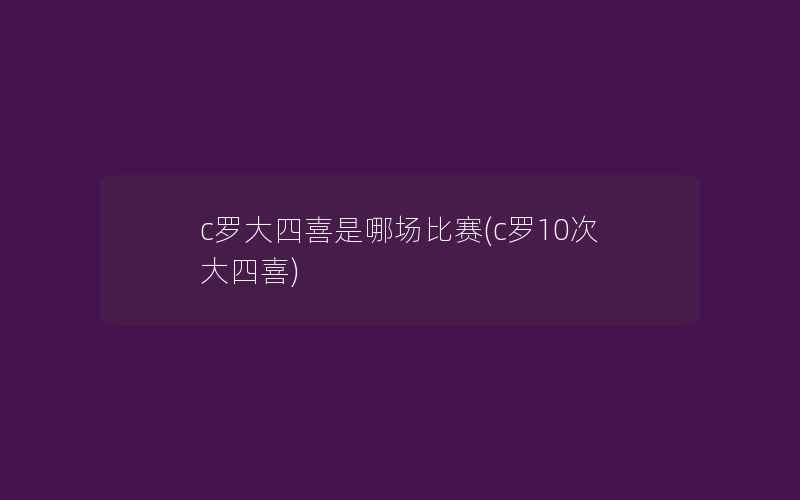 c罗大四喜是哪场比赛(c罗10次大四喜)