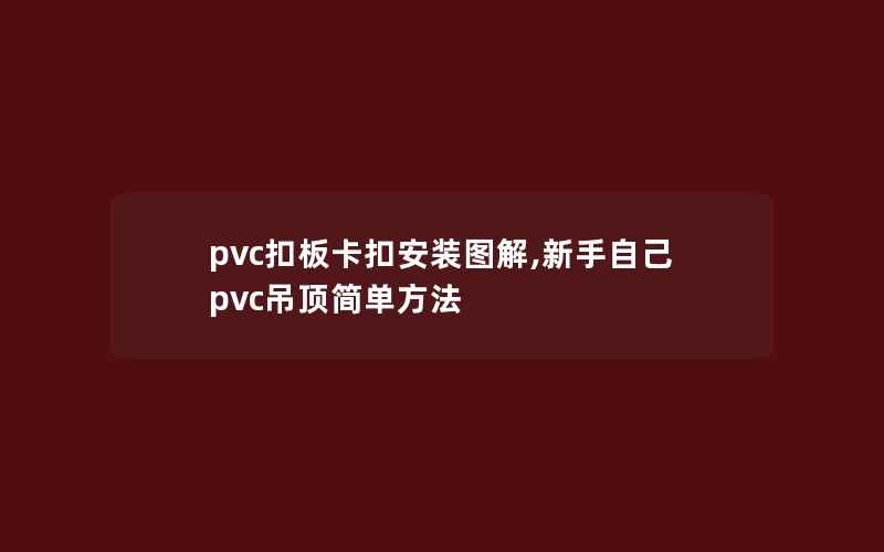 pvc扣板卡扣安装图解,新手自己pvc吊顶简单方法