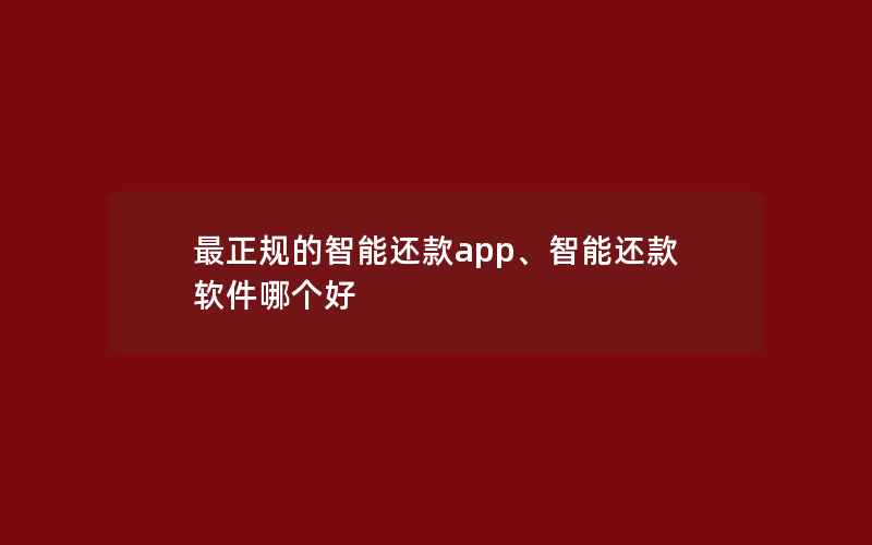 最正规的智能还款app、智能还款软件哪个好