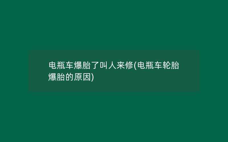 电瓶车爆胎了叫人来修(电瓶车轮胎爆胎的原因)