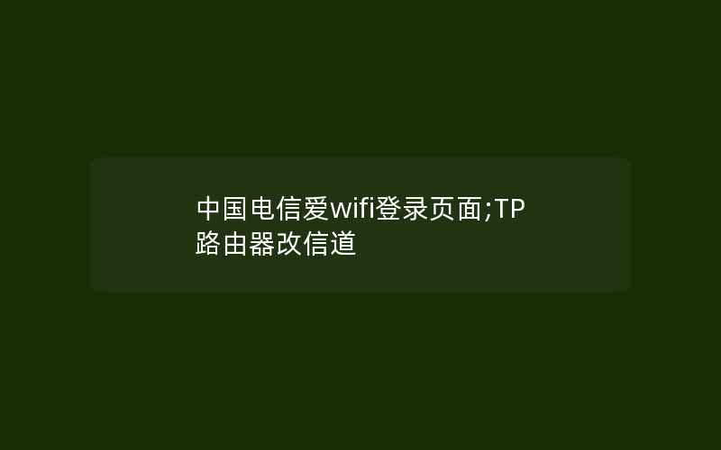 中国电信爱wifi登录页面;TP路由器改信道