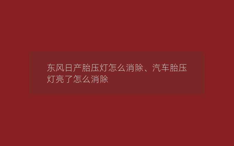 东风日产胎压灯怎么消除、汽车胎压灯亮了怎么消除