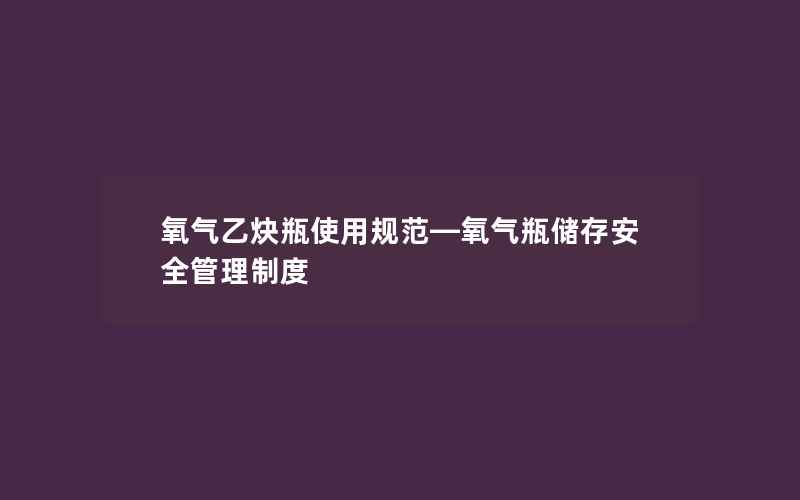 氧气乙炔瓶使用规范—氧气瓶储存安全管理制度